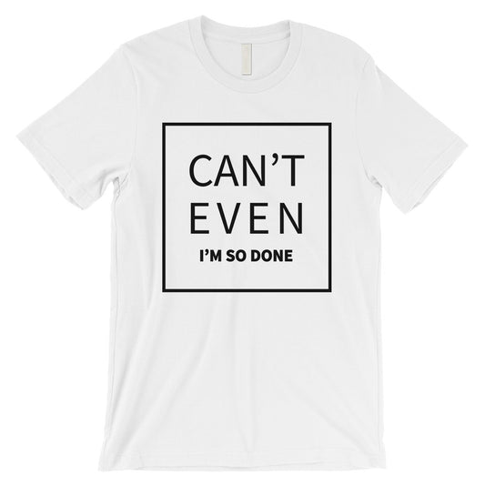 365 Printing Can't Even So Done Mens Attitude Funny Entertaining T-Shirt